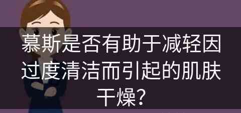 慕斯是否有助于减轻因过度清洁而引起的肌肤干燥？